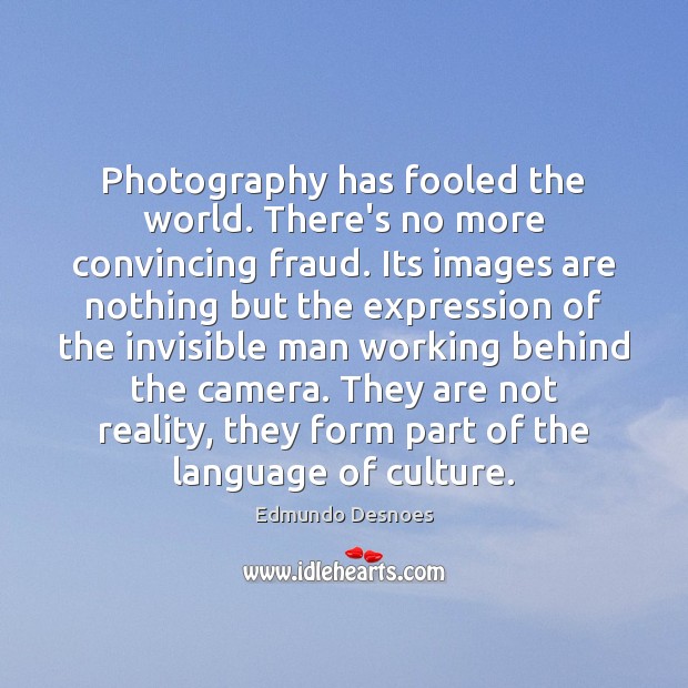 Photography has fooled the world. There’s no more convincing fraud. Its images Image