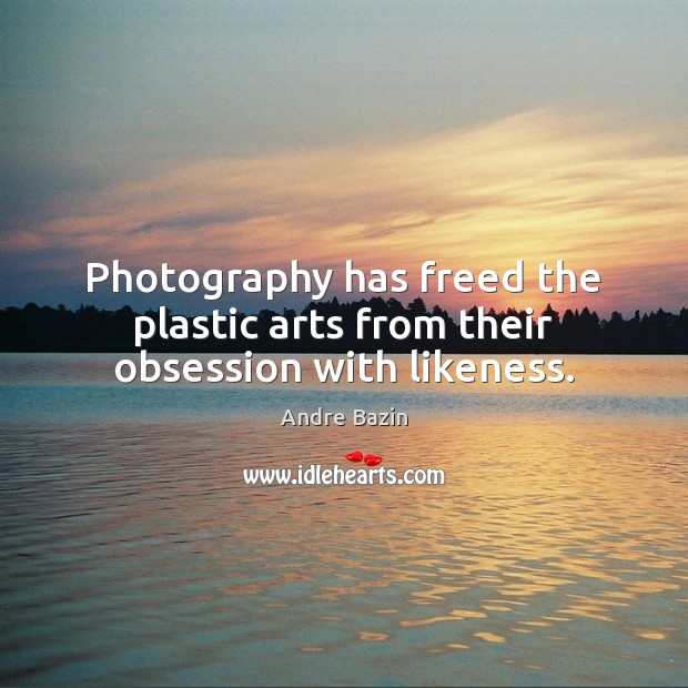 Photography has freed the plastic arts from their obsession with likeness. Andre Bazin Picture Quote
