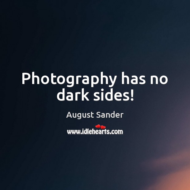 Photography has no dark sides! August Sander Picture Quote