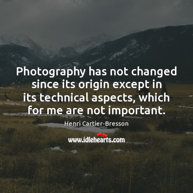 Photography has not changed since its origin except in its technical aspects, Henri Cartier-Bresson Picture Quote