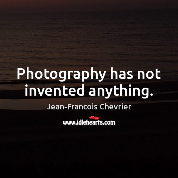 Photography has not invented anything. Jean-Francois Chevrier Picture Quote