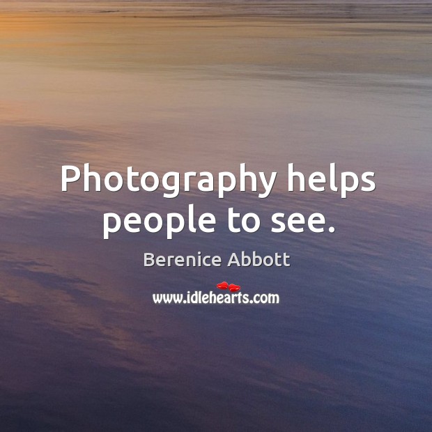 Photography helps people to see. Berenice Abbott Picture Quote