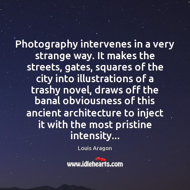 Photography intervenes in a very strange way. It makes the streets, gates, Louis Aragon Picture Quote