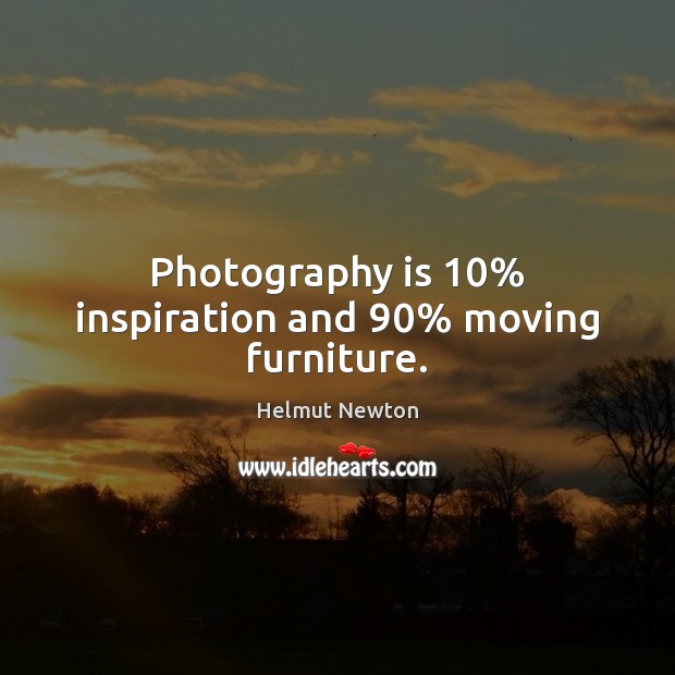 Photography is 10% inspiration and 90% moving furniture. 