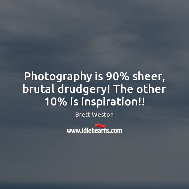 Photography is 90% sheer, brutal drudgery! The other 10% is inspiration!! Brett Weston Picture Quote