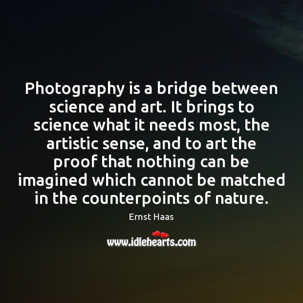 Photography is a bridge between science and art. It brings to science Ernst Haas Picture Quote