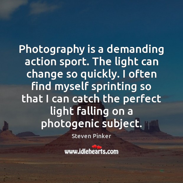 Photography is a demanding action sport. The light can change so quickly. Steven Pinker Picture Quote