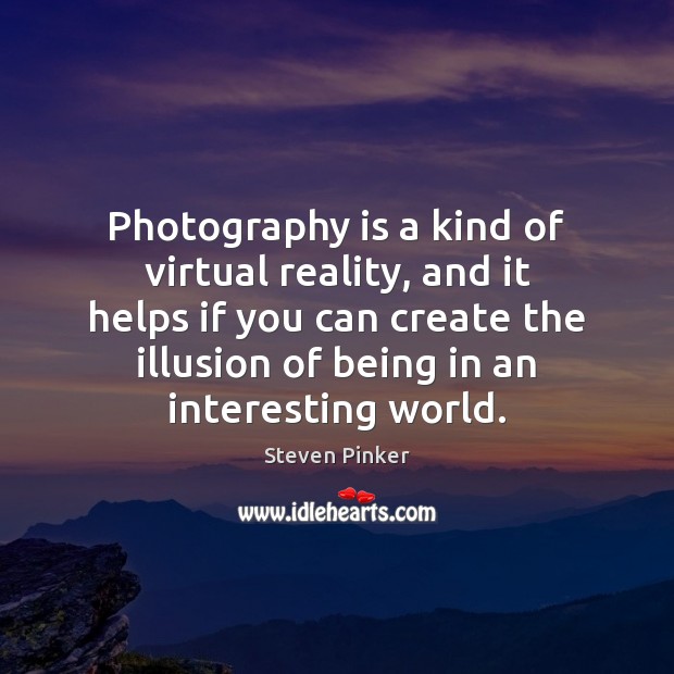 Photography is a kind of virtual reality, and it helps if you Steven Pinker Picture Quote