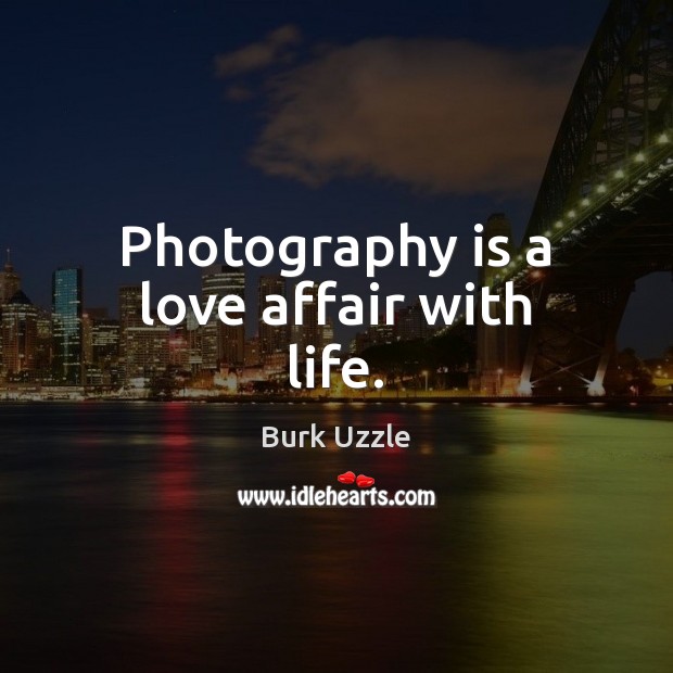 Photography is a love affair with life. Image