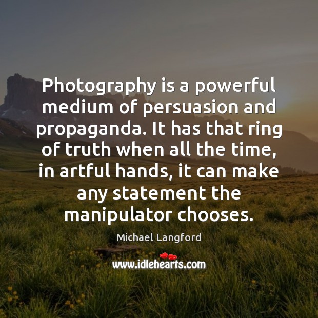 Photography is a powerful medium of persuasion and propaganda. It has that Michael Langford Picture Quote