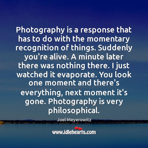 Photography is a response that has to do with the momentary recognition Joel Meyerowitz Picture Quote