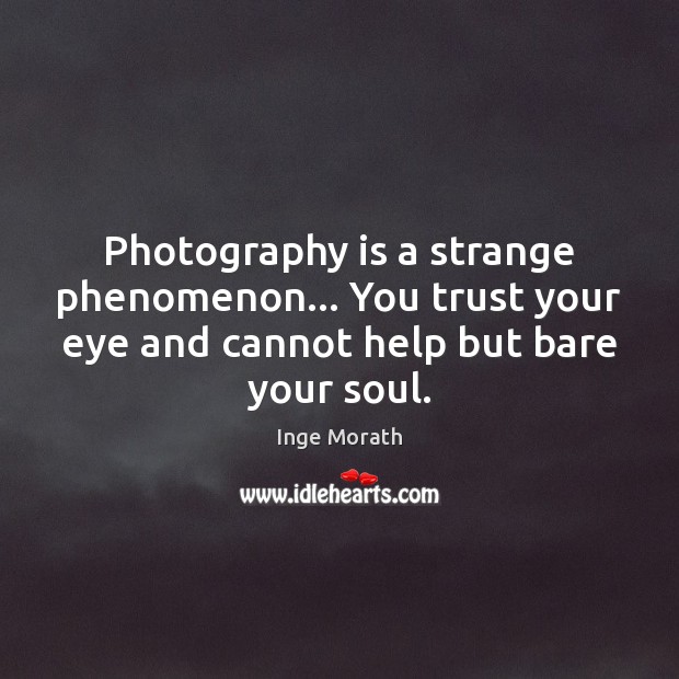 Photography is a strange phenomenon… You trust your eye and cannot help Inge Morath Picture Quote