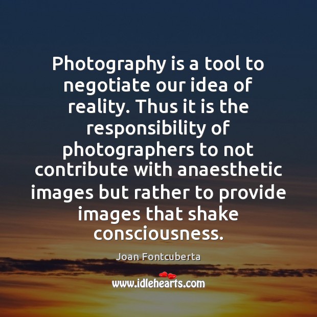 Photography is a tool to negotiate our idea of reality. Thus it Joan Fontcuberta Picture Quote