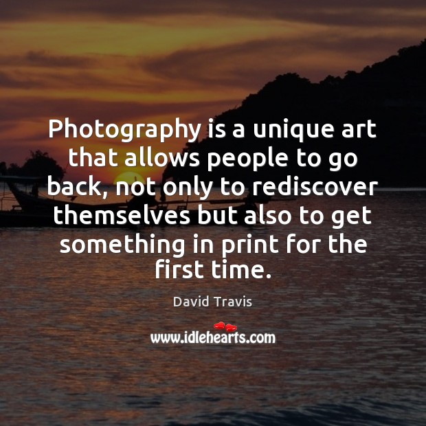 Photography is a unique art that allows people to go back, not David Travis Picture Quote