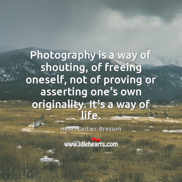Photography is a way of shouting, of freeing oneself, not of proving Henri Cartier-Bresson Picture Quote