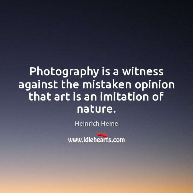 Photography is a witness against the mistaken opinion that art is an imitation of nature. Heinrich Heine Picture Quote