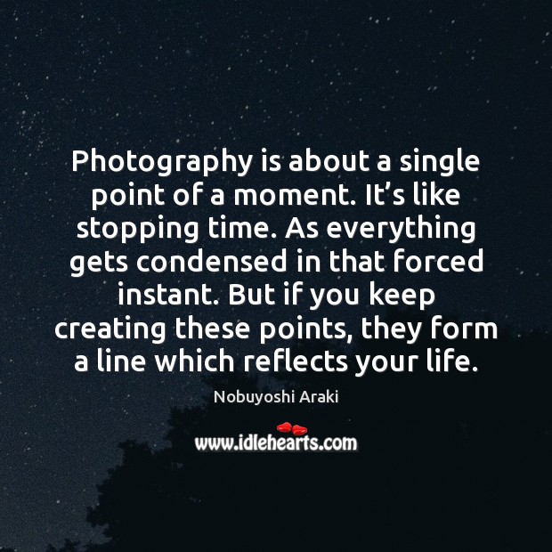 Photography is about a single point of a moment. It’s like Nobuyoshi Araki Picture Quote