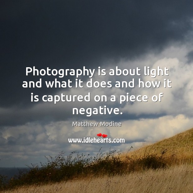 Photography is about light and what it does and how it is captured on a piece of negative. Matthew Modine Picture Quote