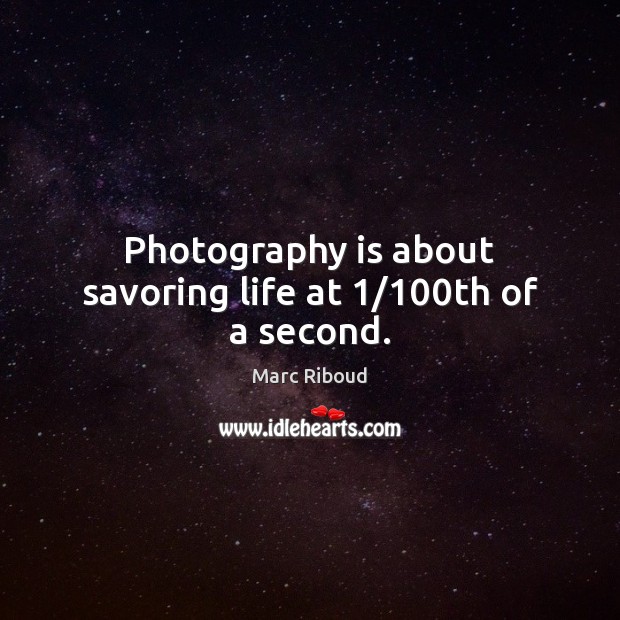 Photography is about savoring life at 1/100th of a second. Marc Riboud Picture Quote