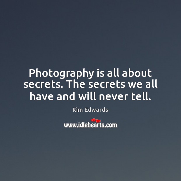 Photography is all about secrets. The secrets we all have and will never tell. Kim Edwards Picture Quote