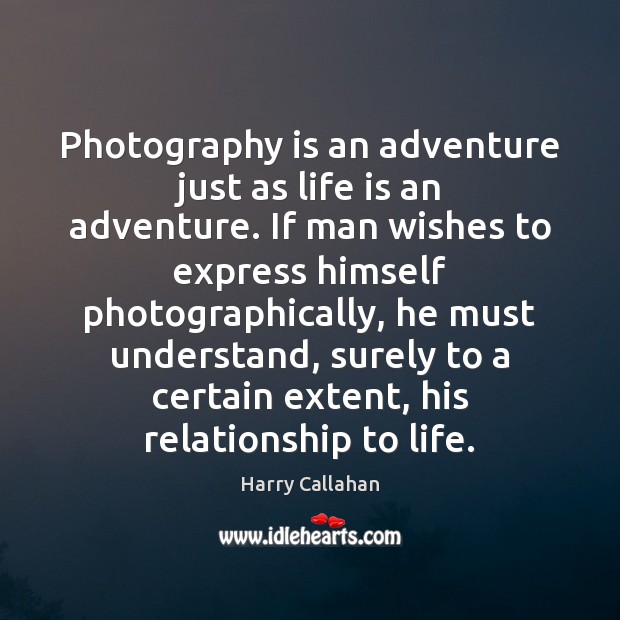 Photography is an adventure just as life is an adventure. If man Harry Callahan Picture Quote