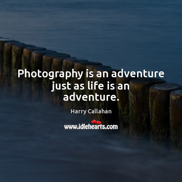 Photography is an adventure just as life is an adventure. Harry Callahan Picture Quote