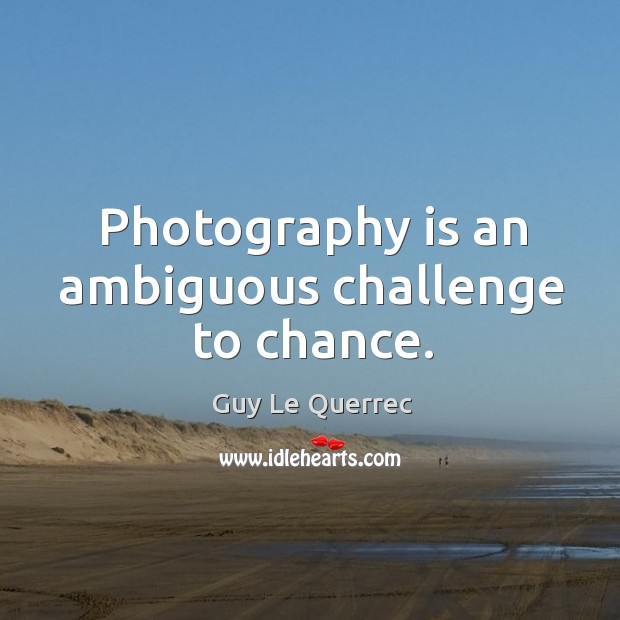 Photography is an ambiguous challenge to chance. Image