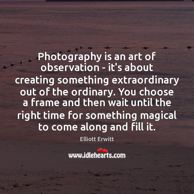 Photography is an art of observation – it’s about creating something extraordinary Elliott Erwitt Picture Quote