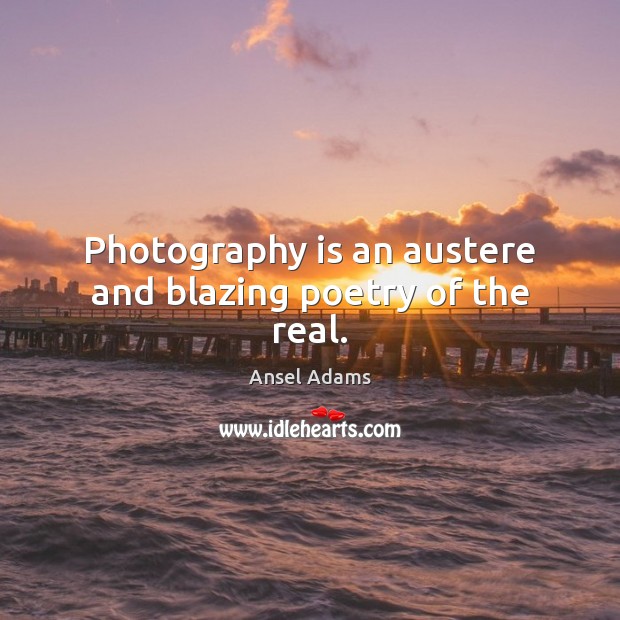 Photography is an austere and blazing poetry of the real. Ansel Adams Picture Quote