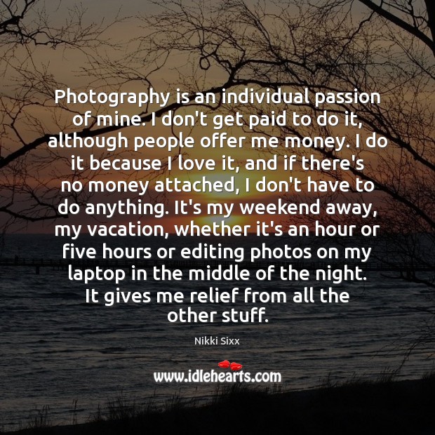 Photography is an individual passion of mine. I don’t get paid to Nikki Sixx Picture Quote