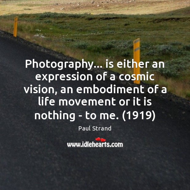 Photography… is either an expression of a cosmic vision, an embodiment of Paul Strand Picture Quote