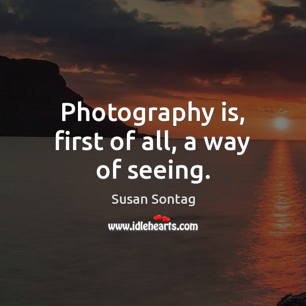 Photography is, first of all, a way of seeing. Susan Sontag Picture Quote