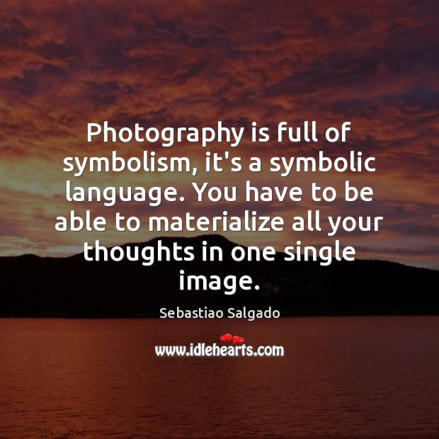 Photography is full of symbolism, it’s a symbolic language. You have to Sebastiao Salgado Picture Quote