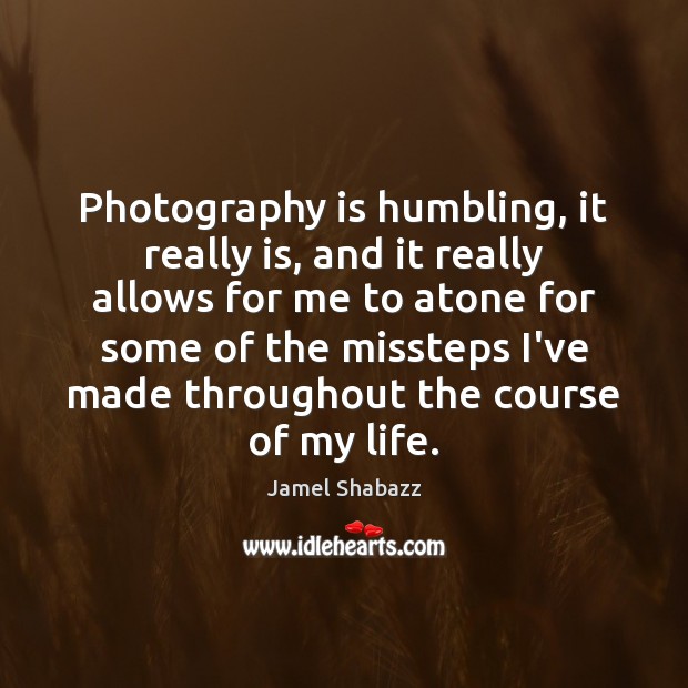 Photography is humbling, it really is, and it really allows for me Jamel Shabazz Picture Quote