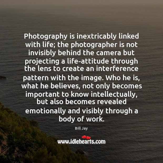 Photography is inextricably linked with life; the photographer is not invisibly behind Bill Jay Picture Quote