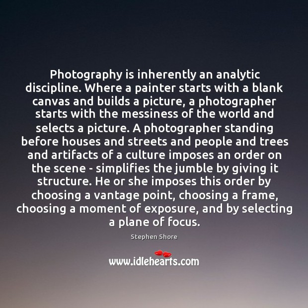Photography is inherently an analytic discipline. Where a painter starts with a Stephen Shore Picture Quote