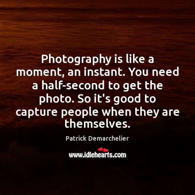Photography is like a moment, an instant. You need a half-second to Patrick Demarchelier Picture Quote