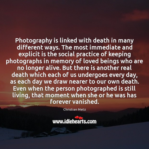 Photography is linked with death in many different ways. The most immediate Christian Metz Picture Quote