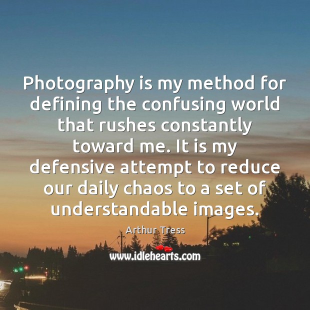 Photography is my method for defining the confusing world that rushes constantly Arthur Tress Picture Quote