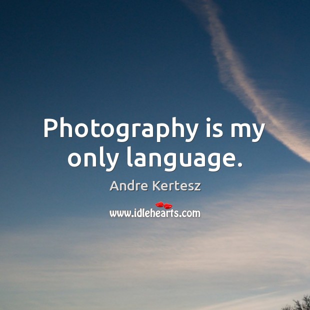 Photography is my only language. Andre Kertesz Picture Quote