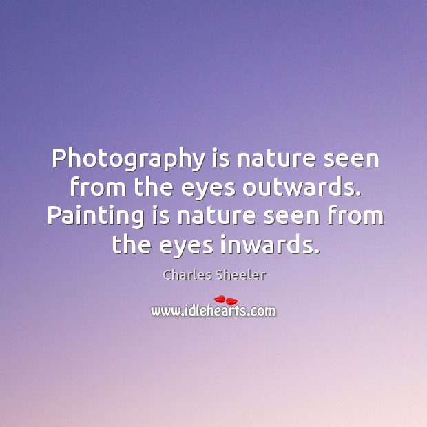 Photography is nature seen from the eyes outwards. Painting is nature seen Charles Sheeler Picture Quote
