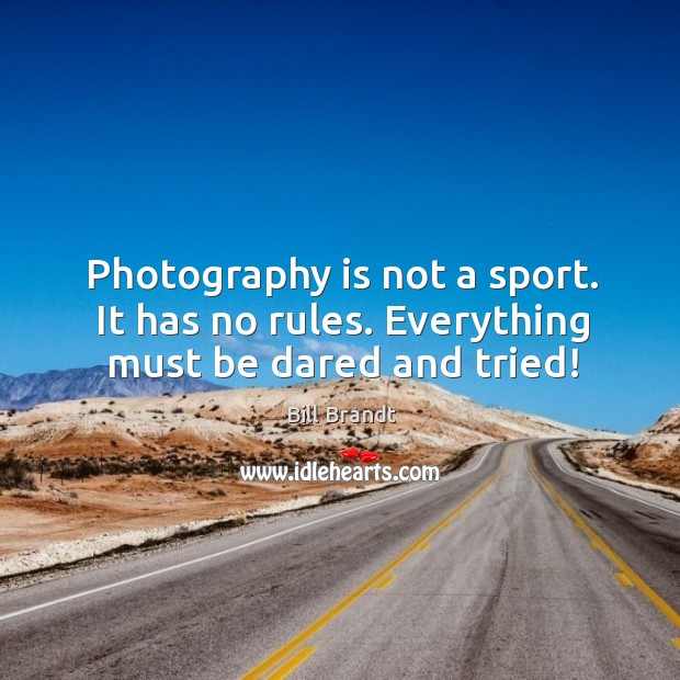 Photography is not a sport. It has no rules. Everything must be dared and tried! Image