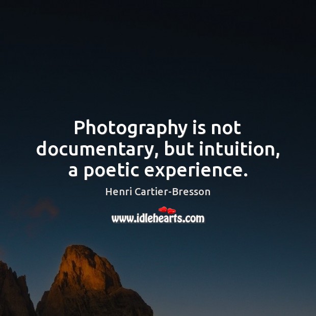 Photography is not documentary, but intuition, a poetic experience. Henri Cartier-Bresson Picture Quote
