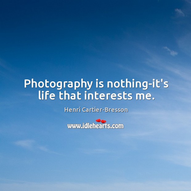 Photography is nothing-it’s life that interests me. Henri Cartier-Bresson Picture Quote