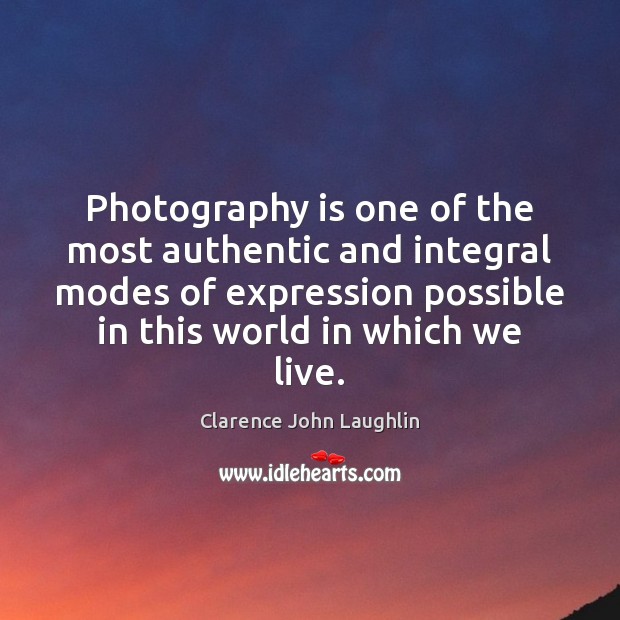 Photography is one of the most authentic and integral modes of expression Clarence John Laughlin Picture Quote