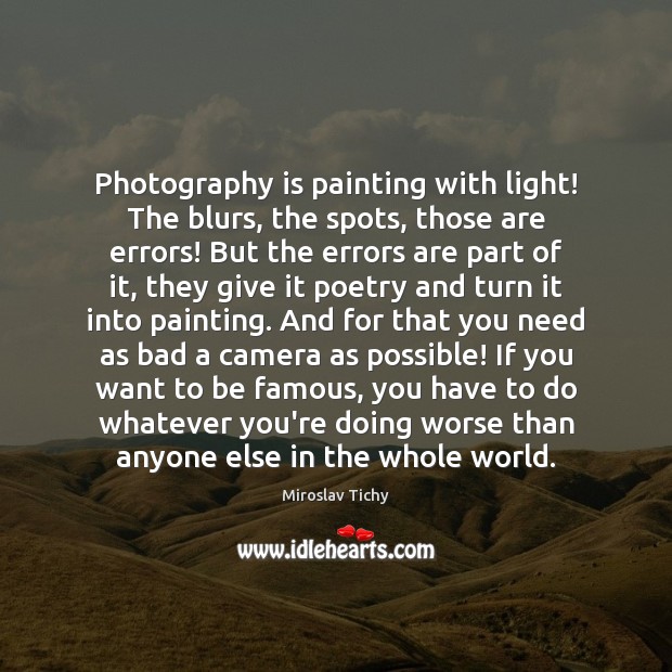 Photography is painting with light! The blurs, the spots, those are errors! Miroslav Tichy Picture Quote