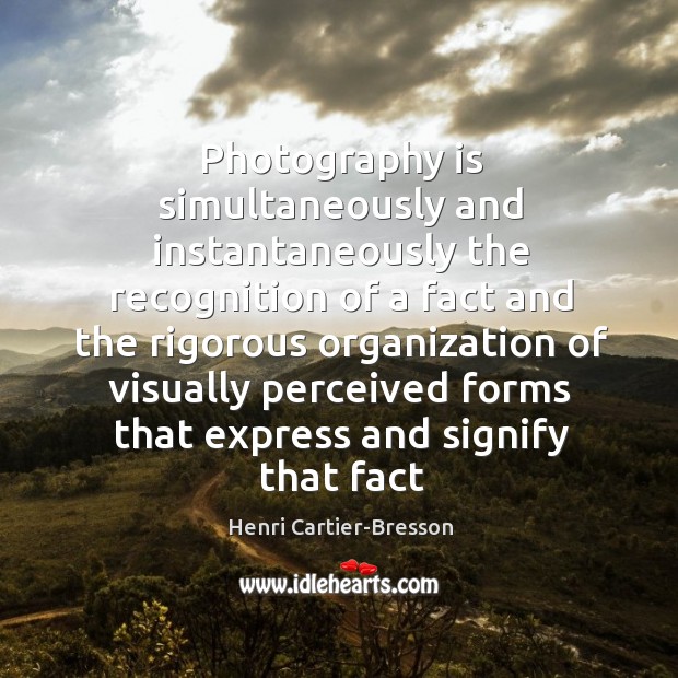 Photography is simultaneously and instantaneously the recognition of a fact and the 