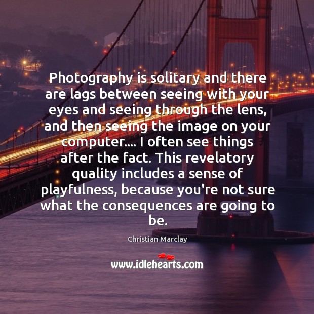 Photography is solitary and there are lags between seeing with your eyes Christian Marclay Picture Quote