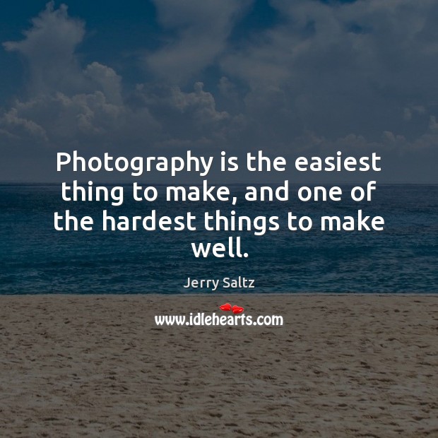 Photography is the easiest thing to make, and one of the hardest things to make well. Jerry Saltz Picture Quote