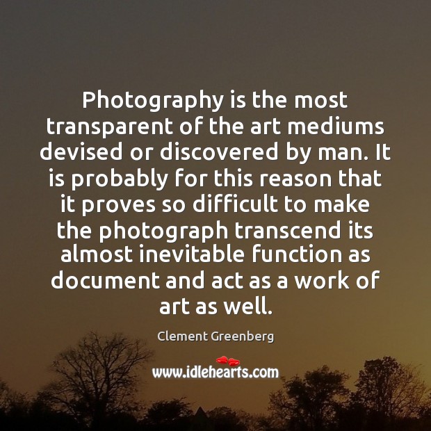 Photography is the most transparent of the art mediums devised or discovered Clement Greenberg Picture Quote